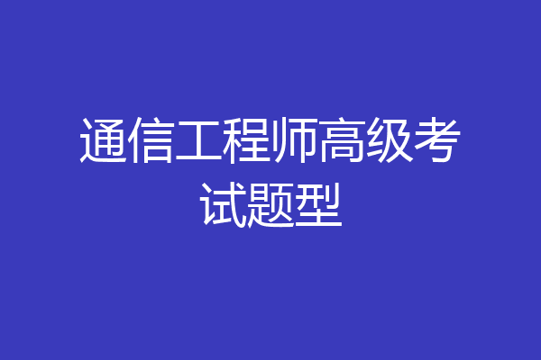 通信工程师高级考试题型