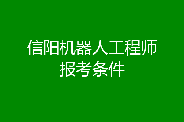 信阳机器人工程师报考条件