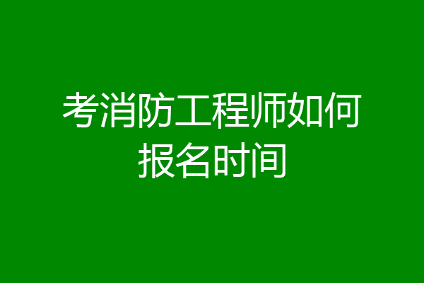 考消防工程师如何报名时间