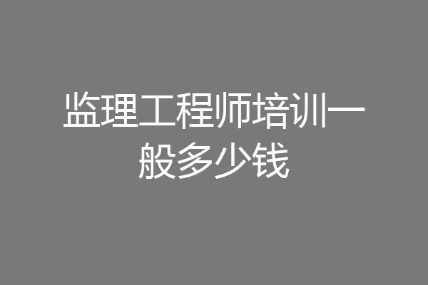 监理工程师培训一般多少钱