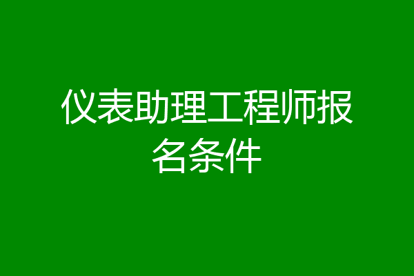 仪表助理工程师报名条件