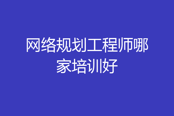 网络规划工程师哪家培训好