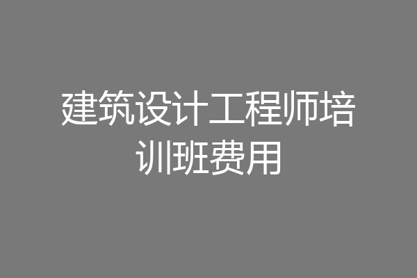 建筑设计工程师培训班费用