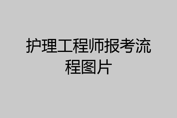 护理工程师报考流程图片