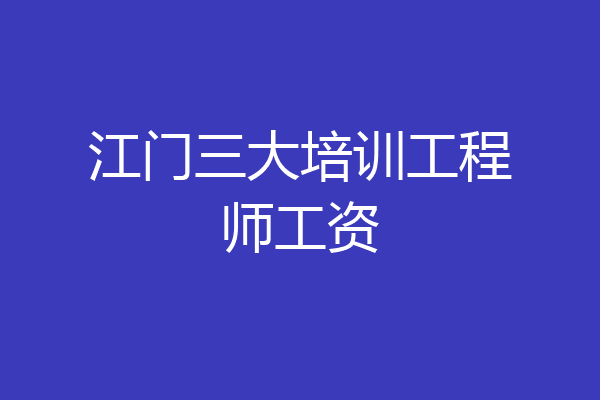 江门三大培训工程师工资
