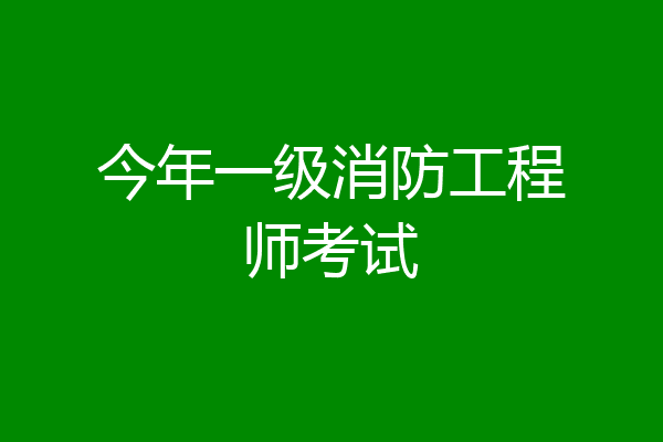 今年一级消防工程师考试
