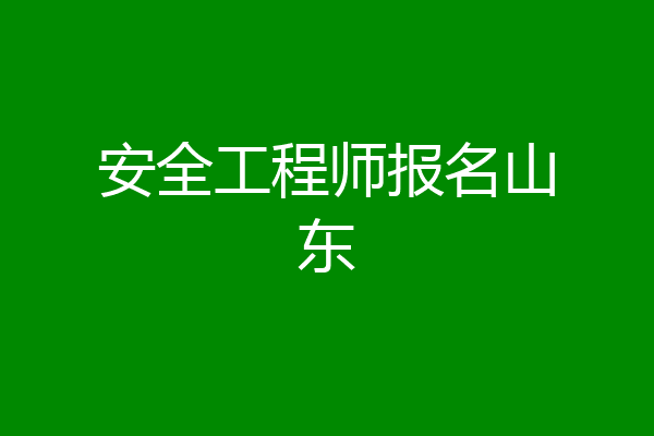 安全工程师报名山东