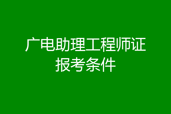 广电助理工程师证报考条件