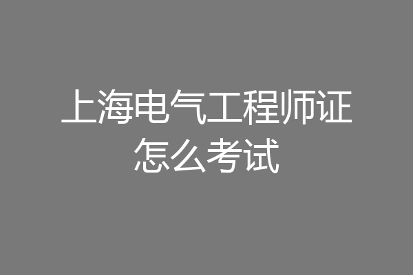 上海电气工程师证怎么考试