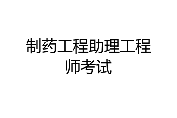 制药工程助理工程师考试