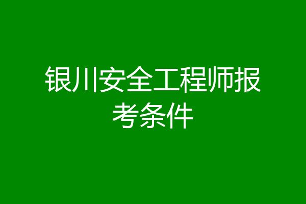 银川安全工程师报考条件