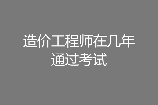 造价工程师在几年通过考试