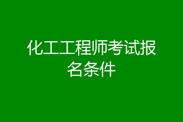 化工工程师考试报名条件