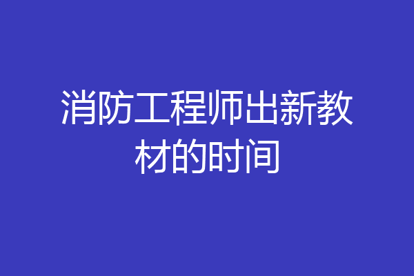 消防工程师出新教材的时间