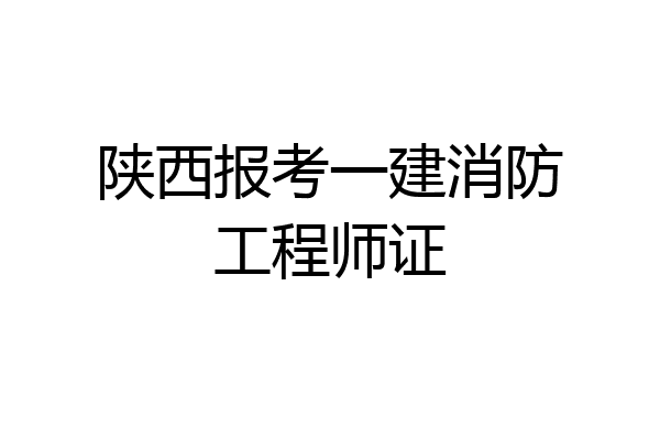 陕西报考一建消防工程师证