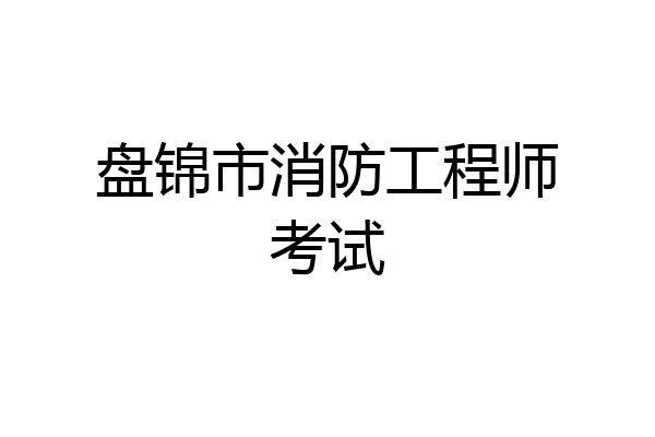 盘锦市消防工程师考试