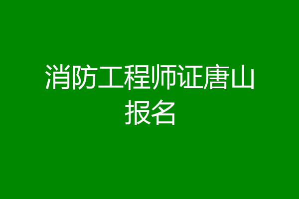 消防工程师证唐山报名