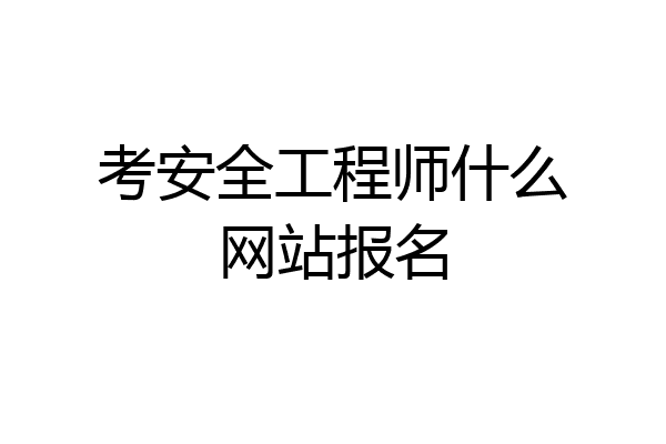 考安全工程师什么网站报名