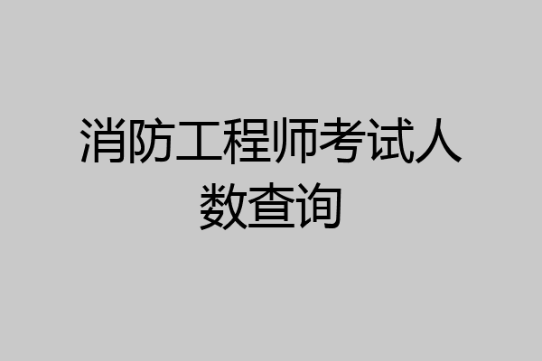 消防工程师考试人数查询