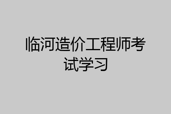 临河造价工程师考试学习