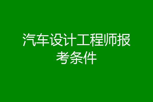 汽车设计工程师报考条件