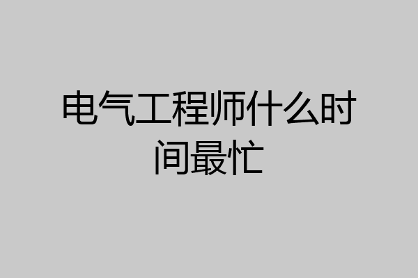 电气工程师什么时间最忙