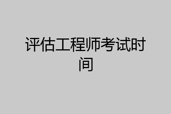 评估工程师考试时间