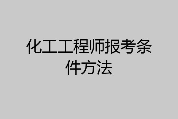 化工工程师报考条件方法