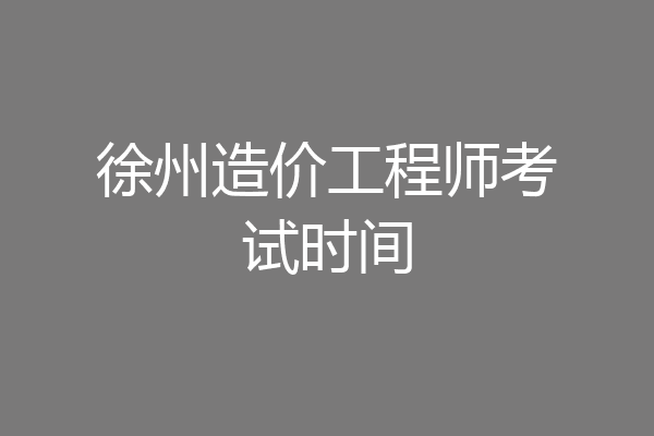 徐州造价工程师考试时间