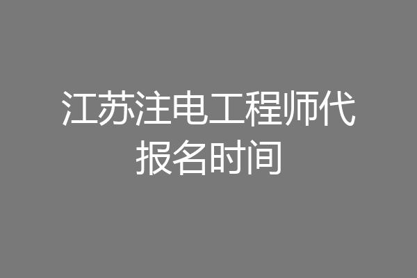 江苏注电工程师代报名时间