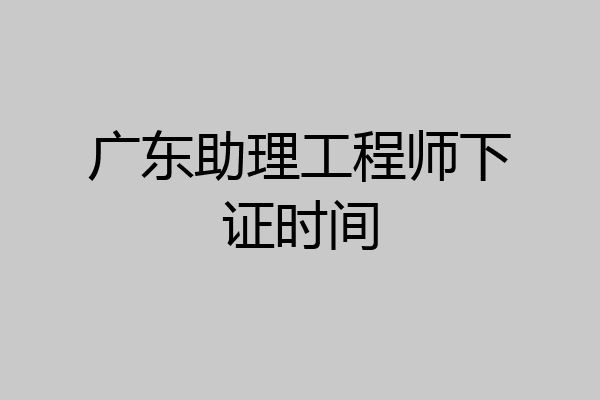 广东助理工程师下证时间