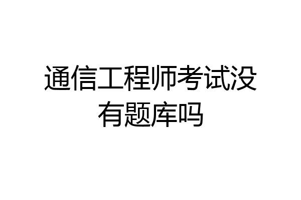 通信工程师考试没有题库吗