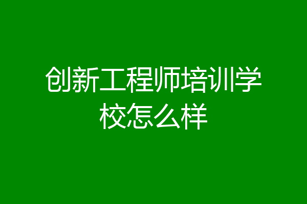 创新工程师培训学校怎么样