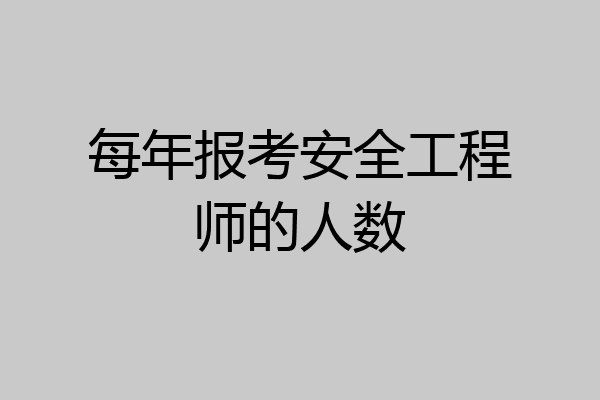 每年报考安全工程师的人数