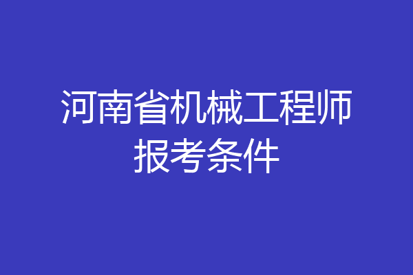 河南省机械工程师报考条件