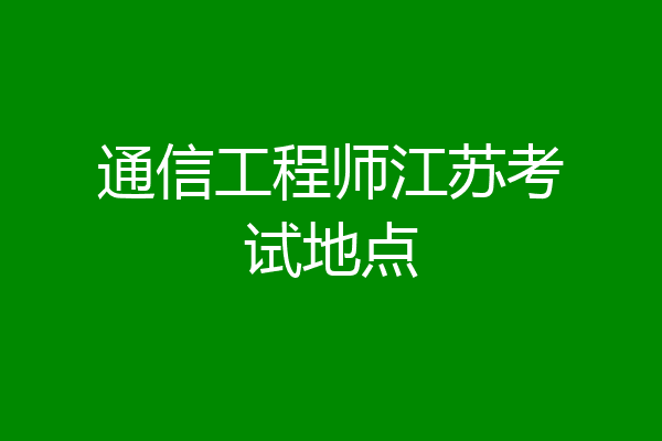 通信工程师江苏考试地点