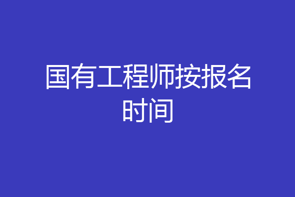 国有工程师按报名时间