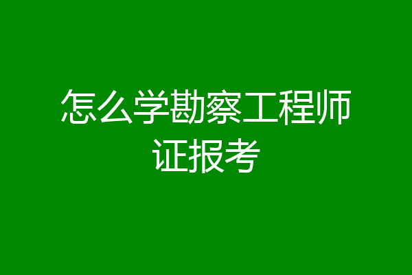 怎么学勘察工程师证报考