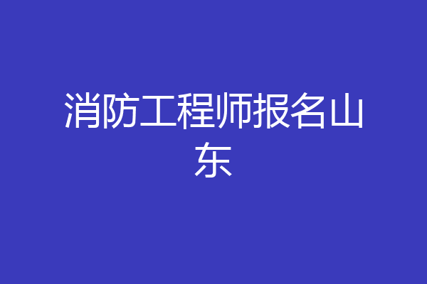 消防工程师报名山东