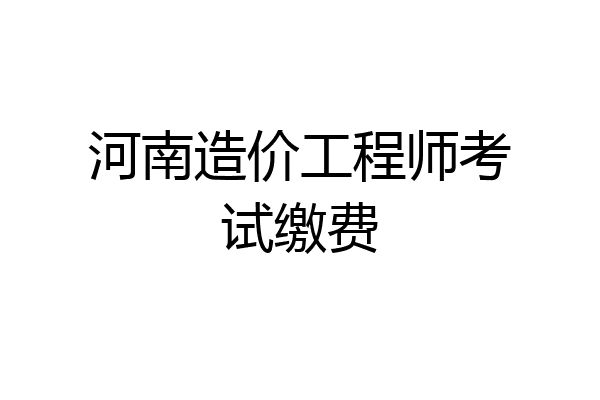 河南造价工程师考试缴费