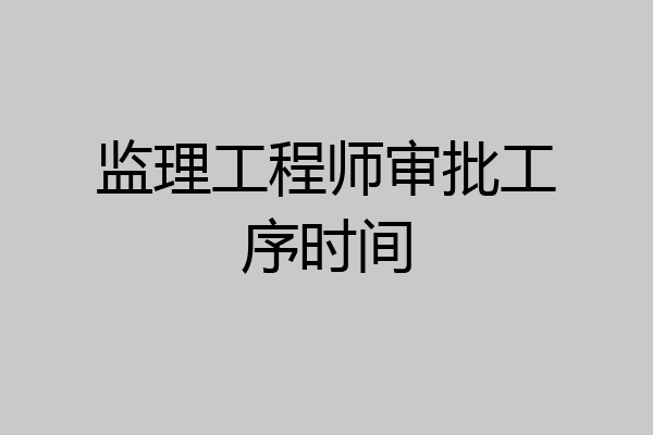 监理工程师审批工序时间