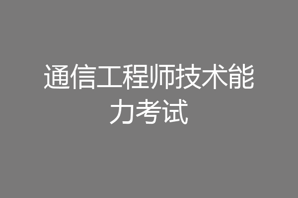 通信工程师技术能力考试