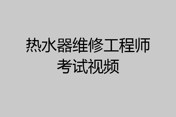 热水器维修工程师考试视频
