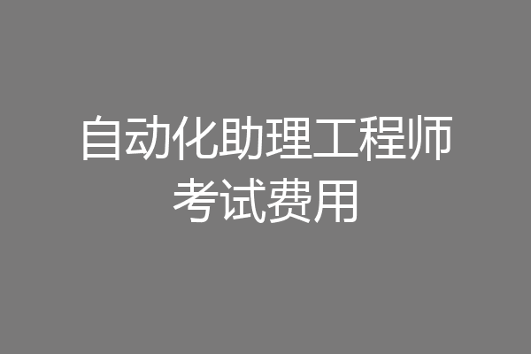 自动化助理工程师考试费用