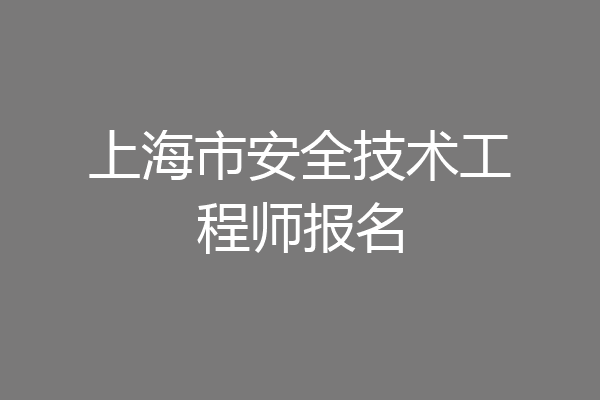 上海市安全技术工程师报名