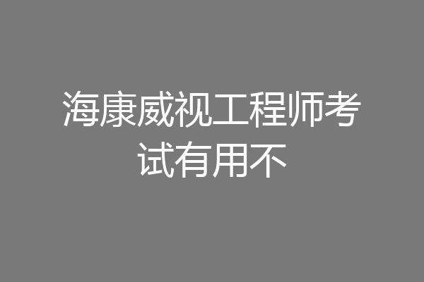 海康威视工程师考试有用不