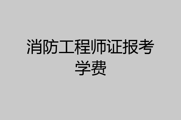 消防工程师证报考学费
