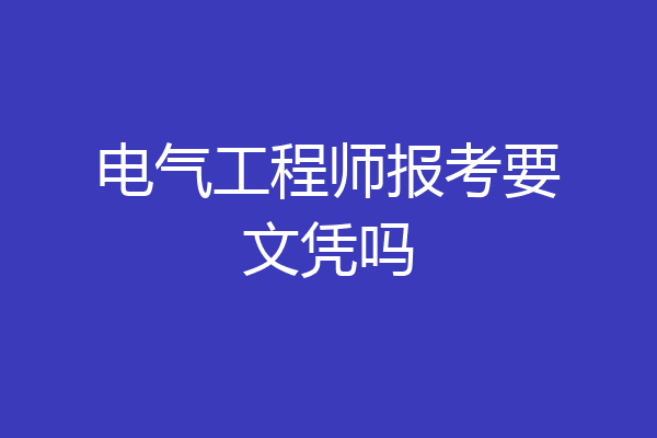 电气工程师报考要文凭吗
