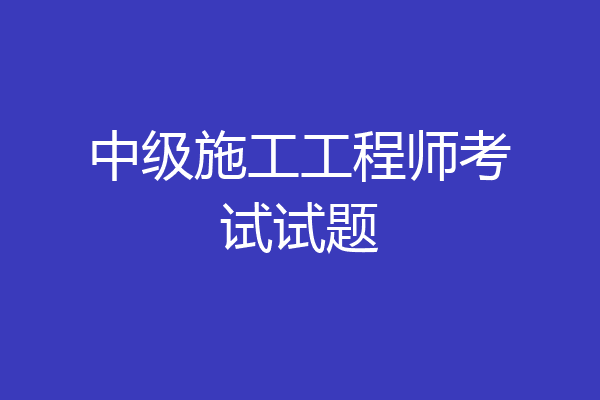 中级施工工程师考试试题