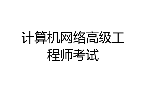 计算机网络高级工程师考试